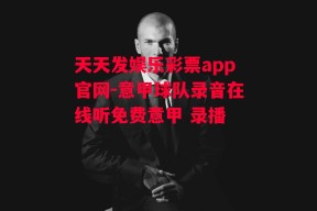 天天发娱乐彩票app官网-意甲球队录音在线听免费意甲 录播