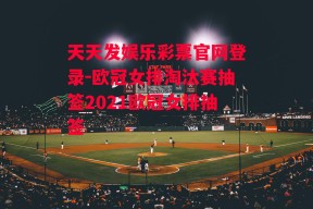 天天发娱乐彩票官网登录-欧冠女排淘汰赛抽签2021欧冠女排抽签