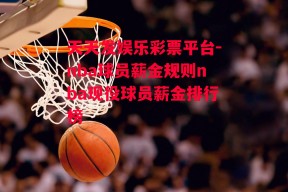 天天发娱乐彩票平台-nba球员薪金规则nba现役球员薪金排行榜