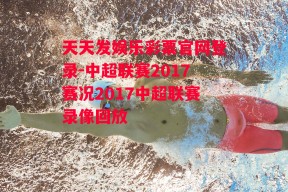 天天发娱乐彩票官网登录-中超联赛2017赛况2017中超联赛录像回放