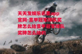 天天发娱乐彩票app官网-意甲冠军球队奖牌怎么给意甲冠军球队奖牌怎么给的