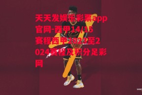 天天发娱乐彩票app官网-西甲14/15赛程西甲2023至2024赛程及积分足彩网